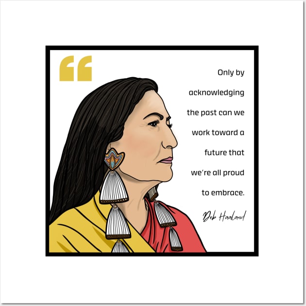 History Quote: Deb Haaland - "Only by acknowledging the past..." Wall Art by History Tees